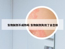 生物制剂不成熟吗 生物制剂失效了会怎样