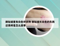 脚趾缝里有白色块状物 脚趾缝长白色的东西还很疼是怎么回事