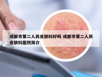 成都市第二人民皮肤科好吗 成都市第二人民皮肤科医院简介