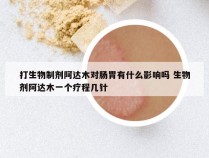 打生物制剂阿达木对肠胃有什么影响吗 生物剂阿达木一个疗程几针