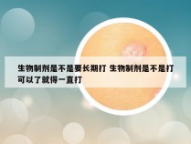 生物制剂是不是要长期打 生物制剂是不是打可以了就得一直打