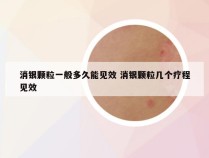 消银颗粒一般多久能见效 消银颗粒几个疗程见效