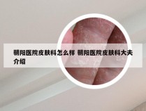 朝阳医院皮肤科怎么样 朝阳医院皮肤科大夫介绍