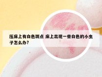 压床上有白色斑点 床上出现一些白色的小虫子怎么办?