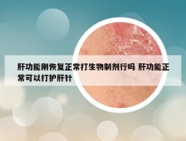 肝功能刚恢复正常打生物制剂行吗 肝功能正常可以打护肝针