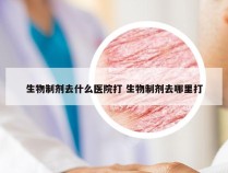 生物制剂去什么医院打 生物制剂去哪里打