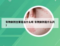 生物制剂主要是治什么呢 生物制剂是什么药?