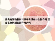 用类克生物制剂对孩子有没有什么副作用 类克生物制剂的副作用大吗