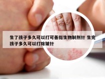 生了孩子多久可以打可善挺生物制剂针 生完孩子多久可以打除皱针