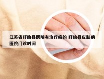 江苏省盱眙县医院有治疗癣的 盱眙县皮肤病医院门诊时间