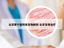 北京那个医院有生物制剂 北京生物治疗