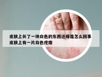 皮肤上长了一块白色的东西还痒是怎么回事 皮肤上有一片白色疙瘩