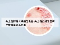 头上伤好后长成癣怎么办 头上伤口好了总有个疙瘩是怎么回事