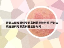 开封二院皮肤科专家高树恩坐诊时间 开封二院皮肤科专家高树恩坐诊时间