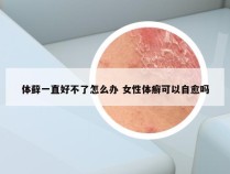 体藓一直好不了怎么办 女性体癣可以自愈吗