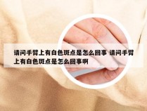 请问手臂上有白色斑点是怎么回事 请问手臂上有白色斑点是怎么回事啊