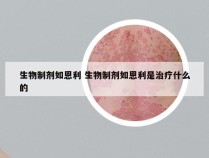 生物制剂如恩利 生物制剂如恩利是治疗什么的