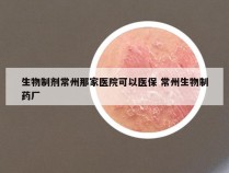 生物制剂常州那家医院可以医保 常州生物制药厂