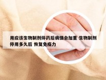 用应该生物制剂停药后病情会加重 生物制剂停用多久后 恢复免疫力