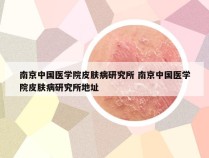 南京中国医学院皮肤病研究所 南京中国医学院皮肤病研究所地址