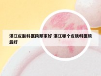 湛江皮肤科医院那家好 湛江哪个皮肤科医院最好