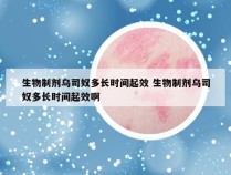 生物制剂乌司奴多长时间起效 生物制剂乌司奴多长时间起效啊