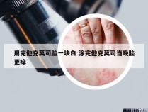 用完他克莫司脸一块白 涂完他克莫司当晚脸更痒