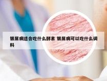 银屑病适合吃什么酵素 银屑病可以吃什么调料