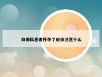 白癜风患者怀孕了应该注意什么