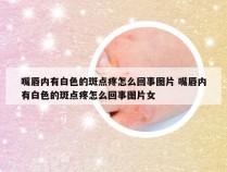 嘴唇内有白色的斑点疼怎么回事图片 嘴唇内有白色的斑点疼怎么回事图片女