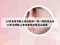 12岁女孩子脸上有白色的一块一块的怎么办 12岁女孩脸上有白色斑点是怎么回事