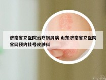 济南省立医院治疗银屑病 山东济南省立医院官网预约挂号皮肤科