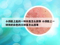 小孩脸上起的一块白是怎么回事 小孩脸上一块块的白色的小块是怎么回事