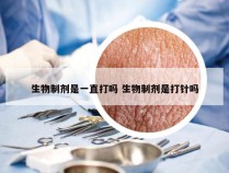 生物制剂是一直打吗 生物制剂是打针吗