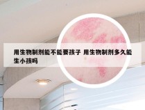 用生物制剂能不能要孩子 用生物制剂多久能生小孩吗