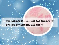 三岁小孩头发里一块一块的白点没有头发 三岁小孩头上一块块的没头发怎么办