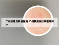 广州肤康皮肤病医院 广州肤康皮肤病医院简介