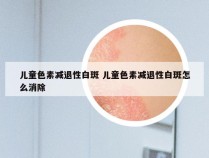 儿童色素减退性白斑 儿童色素减退性白斑怎么消除