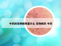 中药的生物制剂是什么 生物制药 中药