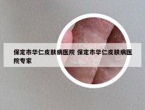 保定市华仁皮肤病医院 保定市华仁皮肤病医院专家