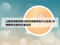 口服生物制剂和注射生物制剂有什么区别 生物制剂注射好还是吃药