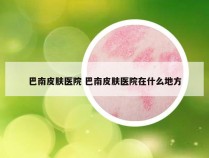 巴南皮肤医院 巴南皮肤医院在什么地方