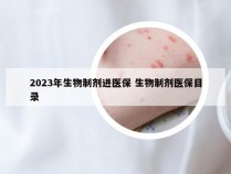 2023年生物制剂进医保 生物制剂医保目录