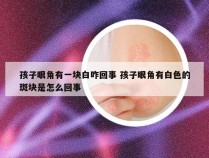 孩子眼角有一块白咋回事 孩子眼角有白色的斑块是怎么回事