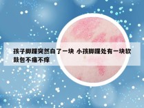 孩子脚踝突然白了一块 小孩脚踝处有一块软鼓包不痛不痒