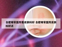 合肥哪家医院看皮肤科好 合肥哪家医院皮肤科好点