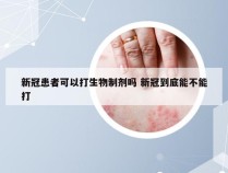 新冠患者可以打生物制剂吗 新冠到底能不能打