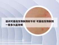 请问可善挺生物制剂好不好 可善挺生物制剂一般多久起效呢