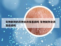 生物制剂的药物会改变基因吗 生物制剂会诱发癌症吗