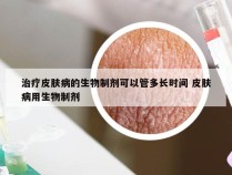 治疗皮肤病的生物制剂可以管多长时间 皮肤病用生物制剂